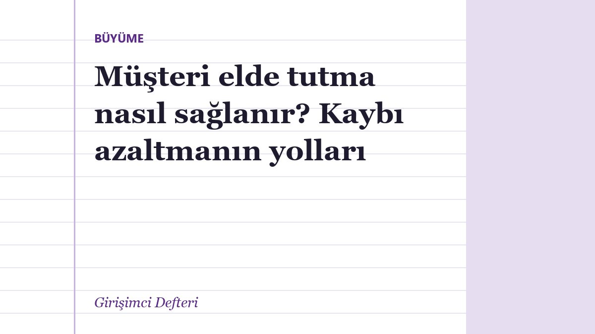 Müşteri elde tutma nasıl sağlanır? Kaybı azaltmanın yolları